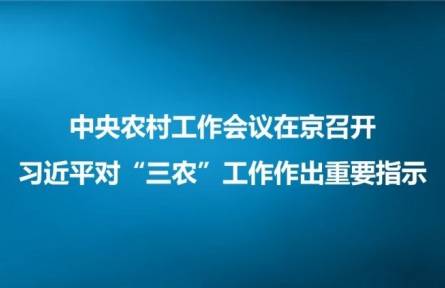 中央農(nóng)村工作會議在京召開 習近平對“三農(nóng)”工作作出重要指示